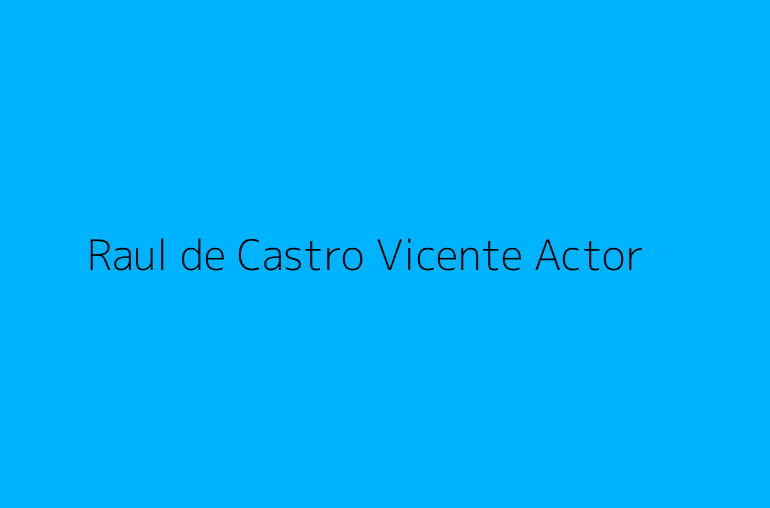 Raul de Castro Vicente Actor